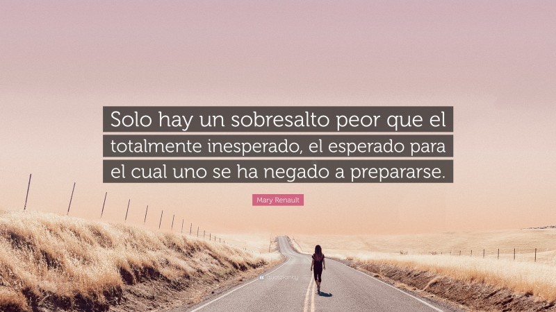 Mary Renault Quote: “Solo hay un sobresalto peor que el totalmente inesperado, el esperado para el cual uno se ha negado a prepararse.”