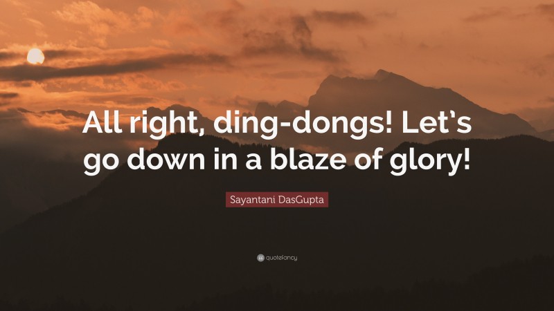 Sayantani DasGupta Quote: “All right, ding-dongs! Let’s go down in a blaze of glory!”