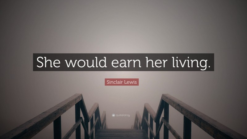 Sinclair Lewis Quote: “She would earn her living.”