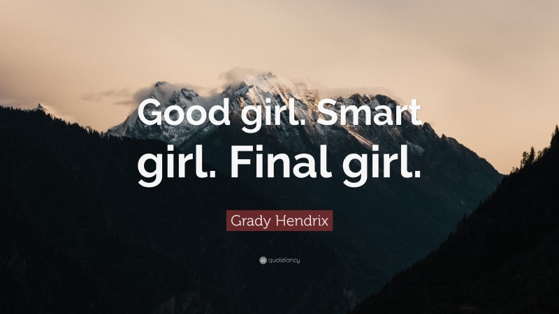 Grady Hendrix Quote: “Good girl. Smart girl. Final girl.”