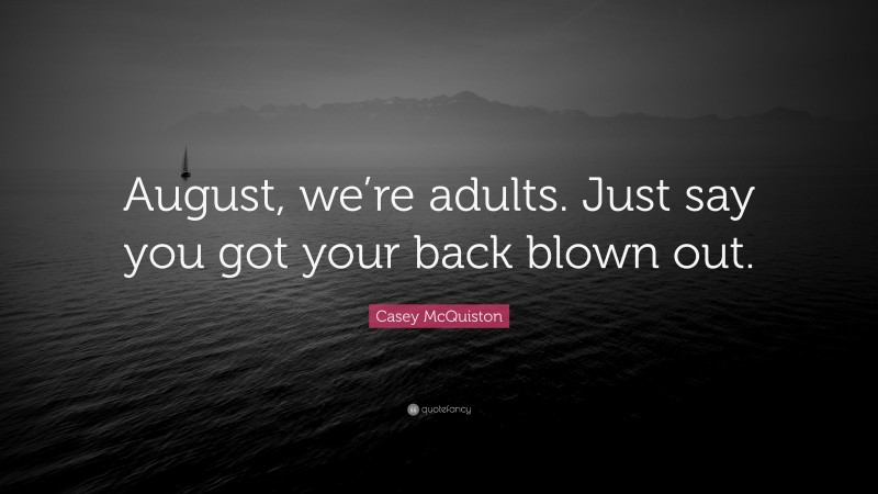 Casey McQuiston Quote: “August, we’re adults. Just say you got your back blown out.”
