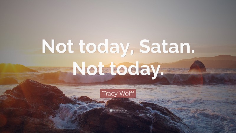 Tracy Wolff Quote: “Not today, Satan. Not today.”