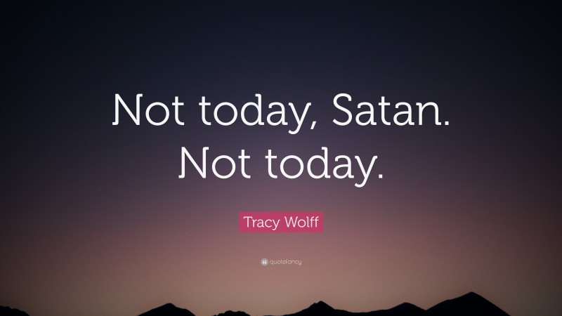 Tracy Wolff Quote: “Not today, Satan. Not today.”