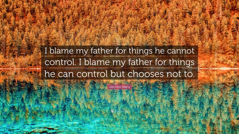 Jasmine Mans Quote: “I blame my father for things he cannot control. I blame my father for things he can control but chooses not to.”