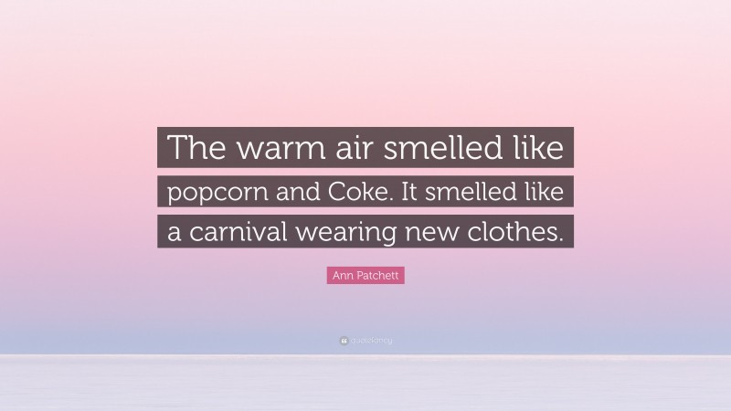 Ann Patchett Quote: “The warm air smelled like popcorn and Coke. It smelled like a carnival wearing new clothes.”