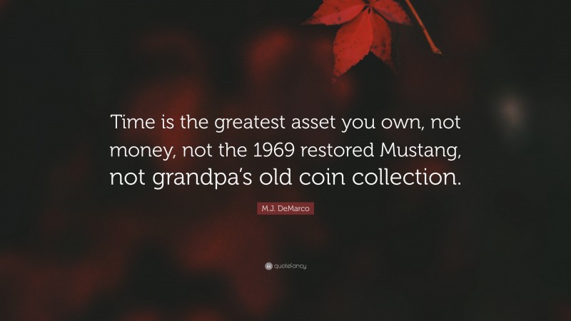 M.J. DeMarco Quote: “Time is the greatest asset you own, not money, not the 1969 restored Mustang, not grandpa’s old coin collection.”