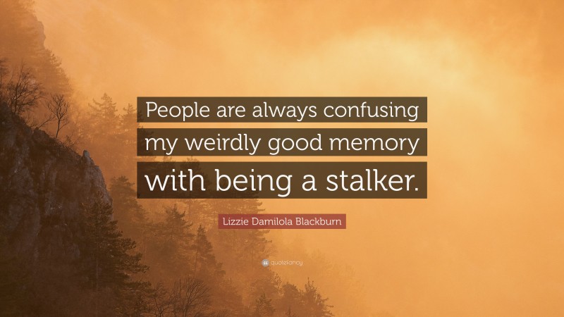 Lizzie Damilola Blackburn Quote: “People are always confusing my weirdly good memory with being a stalker.”
