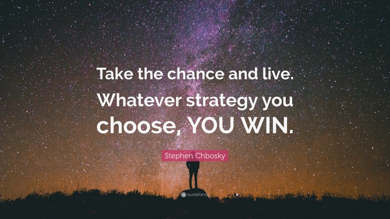 Stephen Chbosky Quote: “Take the chance and live. Whatever strategy you choose, YOU WIN.”