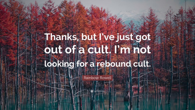 Rainbow Rowell Quote: “Thanks, but I’ve just got out of a cult. I’m not looking for a rebound cult.”