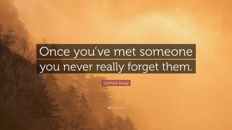 Spirited Away Quote: “Once you’ve met someone you never really forget them.”