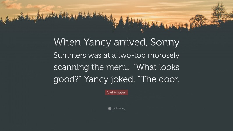 Carl Hiaasen Quote: “When Yancy arrived, Sonny Summers was at a two-top morosely scanning the menu. “What looks good?” Yancy joked. “The door.”