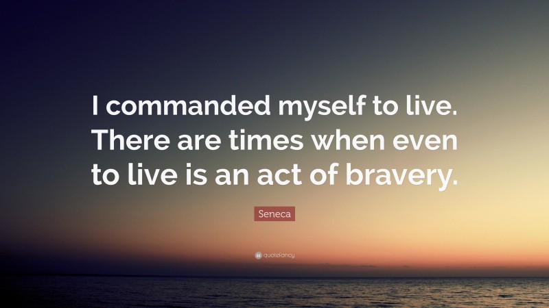 Seneca Quote: “I commanded myself to live. There are times when even to live is an act of bravery.”