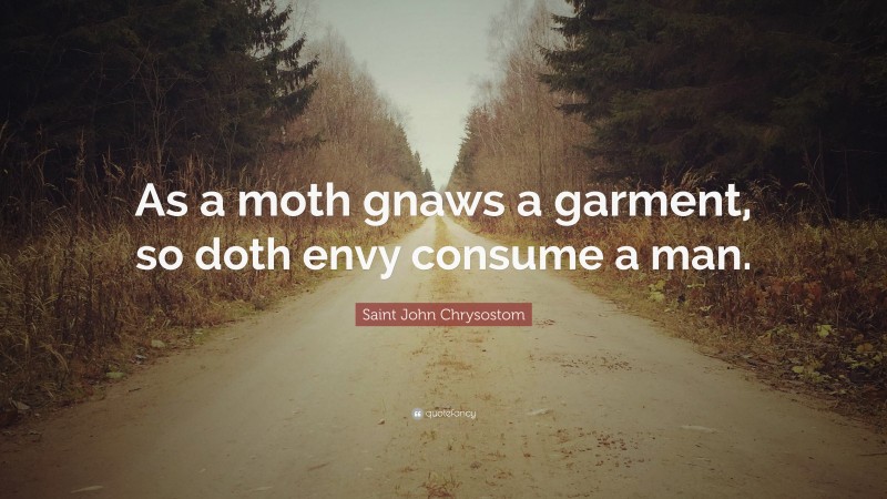 Saint John Chrysostom Quote: “As a moth gnaws a garment, so doth envy consume a man.”
