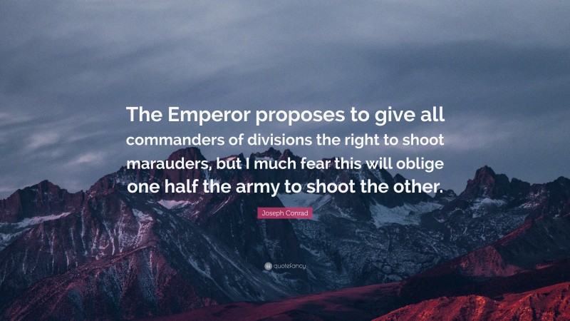 Joseph Conrad Quote: “The Emperor proposes to give all commanders of divisions the right to shoot marauders, but I much fear this will oblige one half the army to shoot the other.”