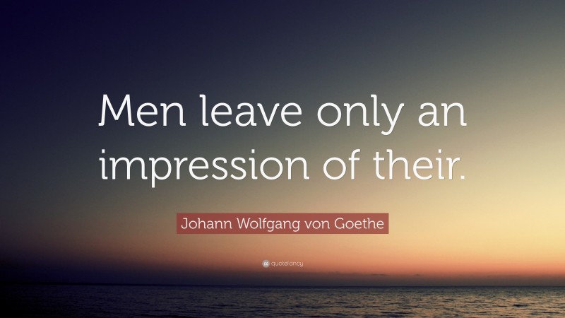 Johann Wolfgang von Goethe Quote: “Men leave only an impression of their.”