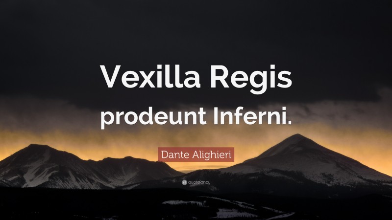 Dante Alighieri Quote: “Vexilla Regis prodeunt Inferni.”