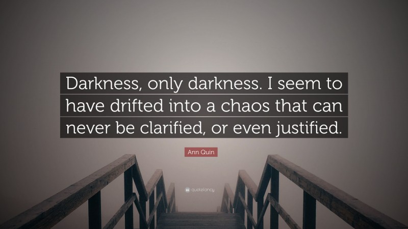 Ann Quin Quote: “Darkness, only darkness. I seem to have drifted into a chaos that can never be clarified, or even justified.”