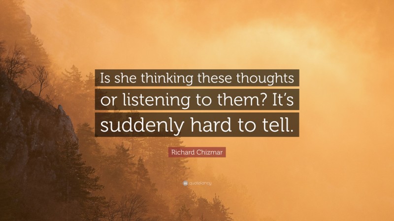 Richard Chizmar Quote: “Is she thinking these thoughts or listening to them? It’s suddenly hard to tell.”