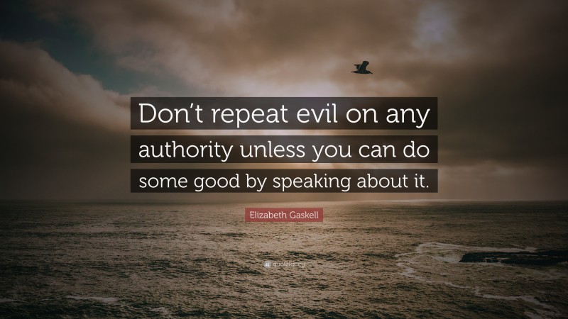 Elizabeth Gaskell Quote: “Don’t repeat evil on any authority unless you can do some good by speaking about it.”