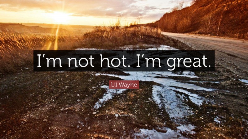 Lil Wayne Quote: “I’m not hot. I’m great.”