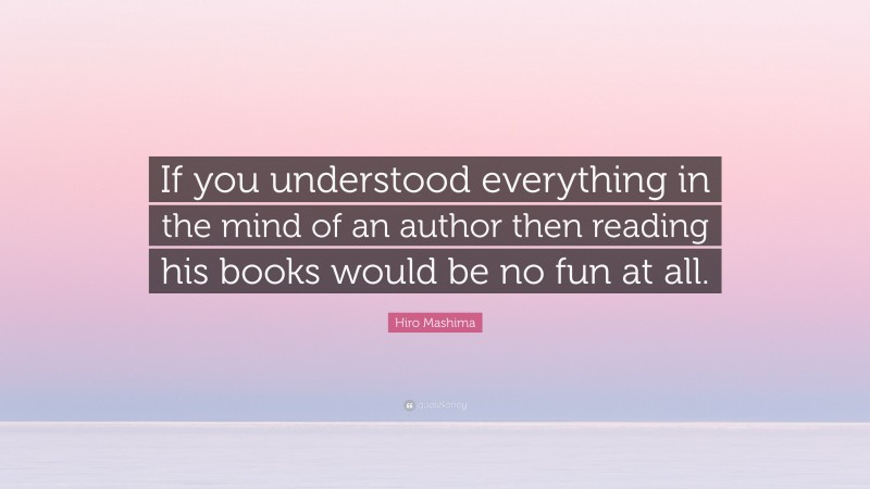 Hiro Mashima Quote: “If you understood everything in the mind of an author then reading his books would be no fun at all.”