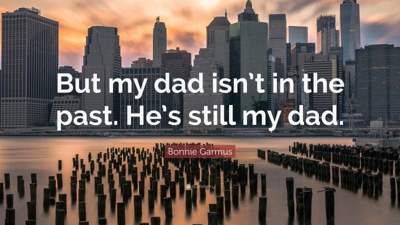 Bonnie Garmus Quote: “But my dad isn’t in the past. He’s still my dad.”