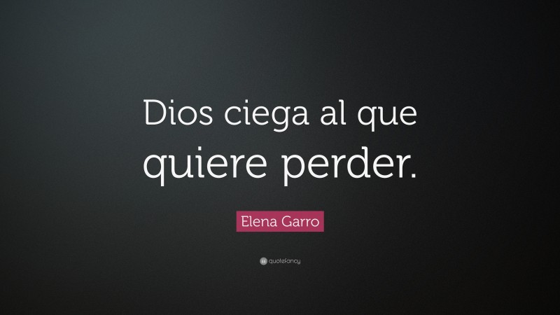 Elena Garro Quote: “Dios ciega al que quiere perder.”