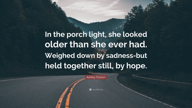 Ashley Poston Quote: “In the porch light, she looked older than she ever had. Weighed down by sadness-but held together still, by hope.”