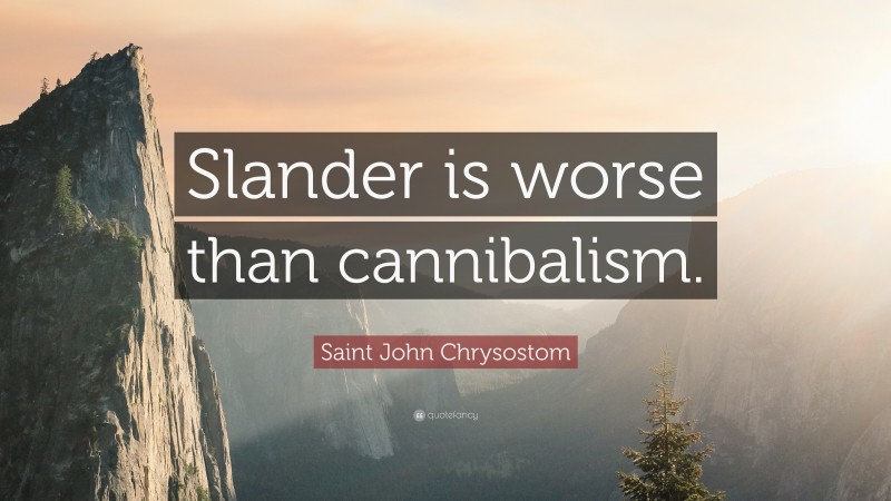 Saint John Chrysostom Quote: “Slander is worse than cannibalism.”