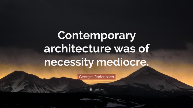 Georges Rodenbach Quote: “Contemporary architecture was of necessity mediocre.”
