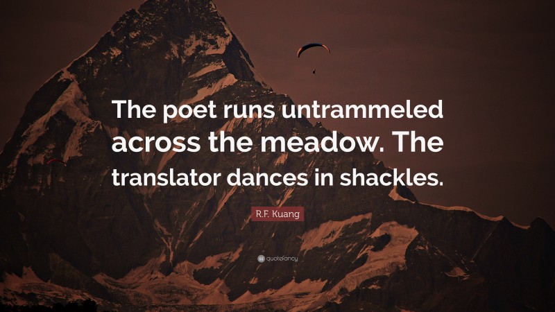 R.F. Kuang Quote: “The poet runs untrammeled across the meadow. The translator dances in shackles.”