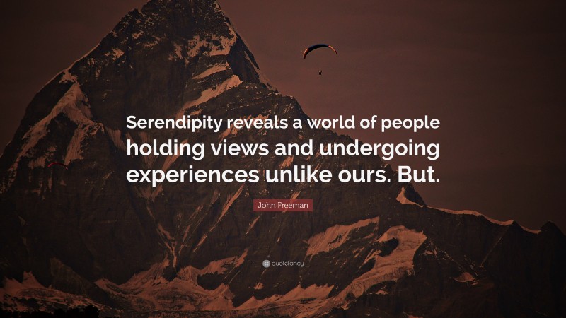 John Freeman Quote: “Serendipity reveals a world of people holding views and undergoing experiences unlike ours. But.”