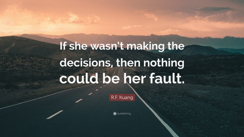 R.F. Kuang Quote: “If she wasn’t making the decisions, then nothing could be her fault.”