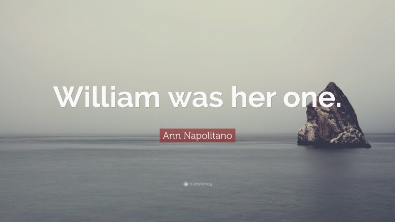 Ann Napolitano Quote: “William was her one.”