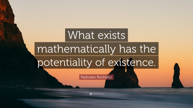 Radoslav Rochallyi Quote: “What exists mathematically has the potentiality of existence.”