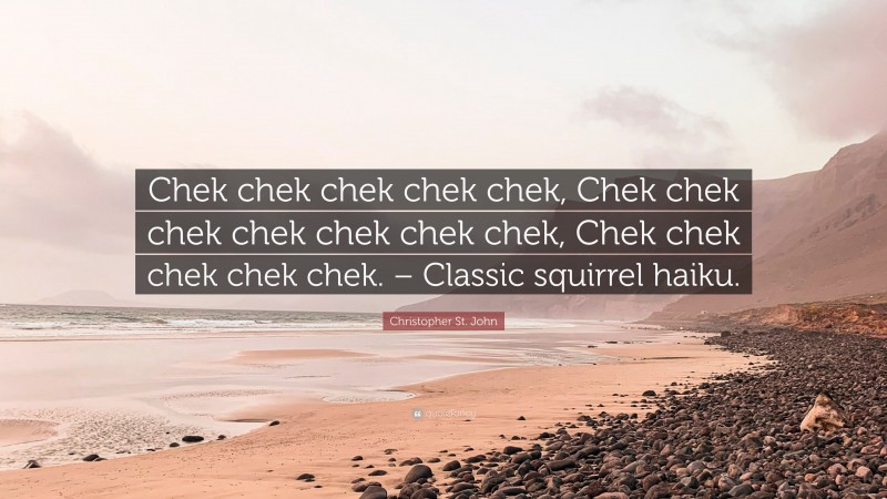 Christopher St. John Quote: “Chek chek chek chek chek, Chek chek chek chek chek chek chek, Chek chek chek chek chek. – Classic squirrel haiku.”