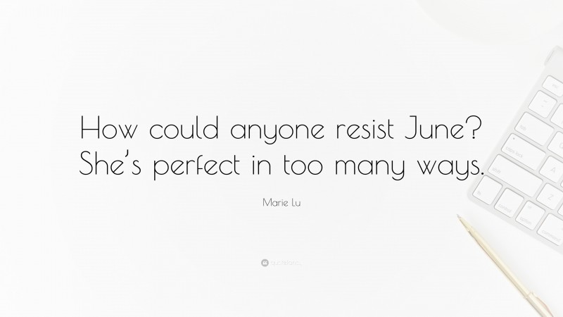Marie Lu Quote: “How could anyone resist June? She’s perfect in too many ways.”