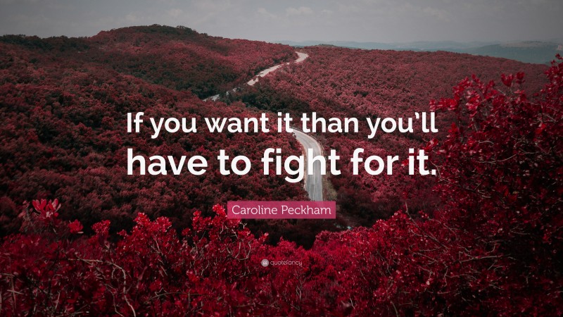 Caroline Peckham Quote: “If you want it than you’ll have to fight for it.”