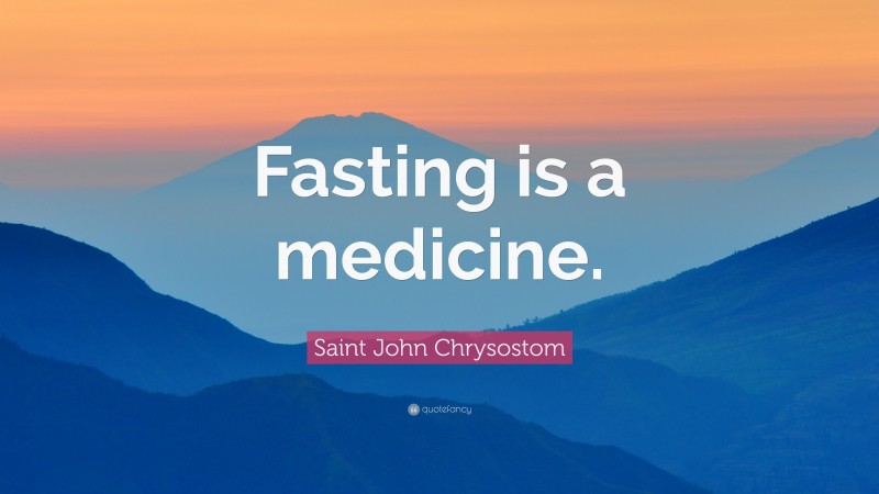 Saint John Chrysostom Quote: “Fasting is a medicine.”