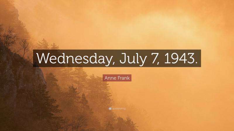 Anne Frank Quote: “Wednesday, July 7, 1943.”