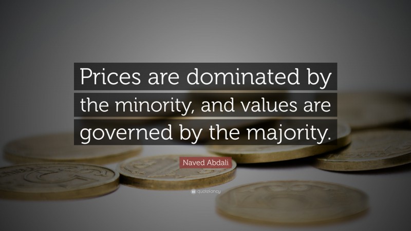 Naved Abdali Quote: “Prices are dominated by the minority, and values are governed by the majority.”