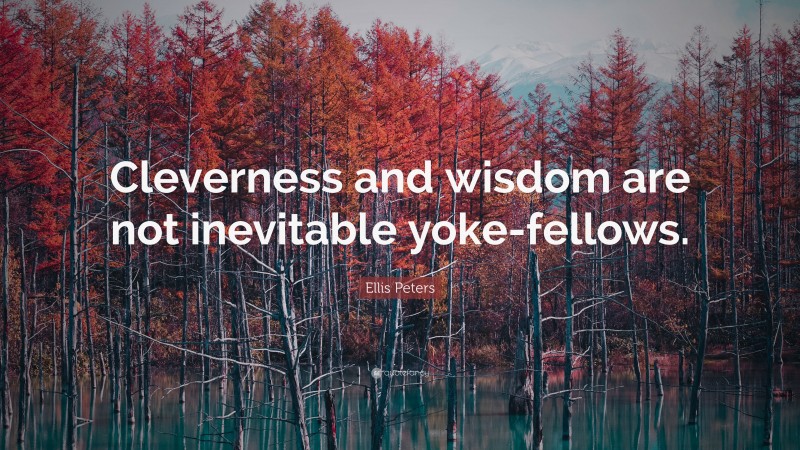 Ellis Peters Quote: “Cleverness and wisdom are not inevitable yoke-fellows.”