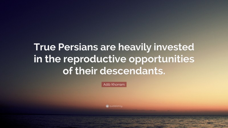 Adib Khorram Quote: “True Persians are heavily invested in the reproductive opportunities of their descendants.”