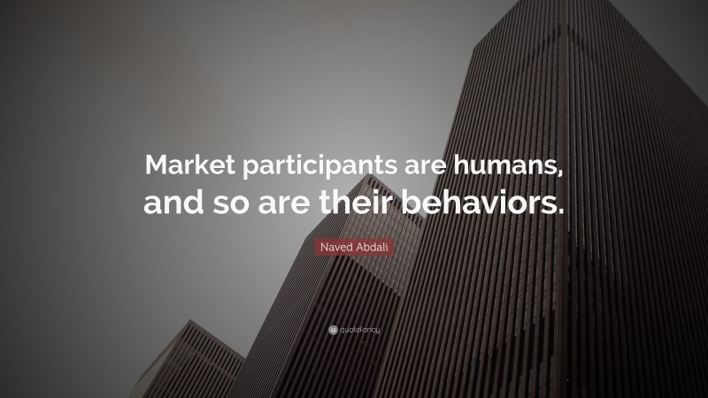 Naved Abdali Quote: “Market participants are humans, and so are their behaviors.”