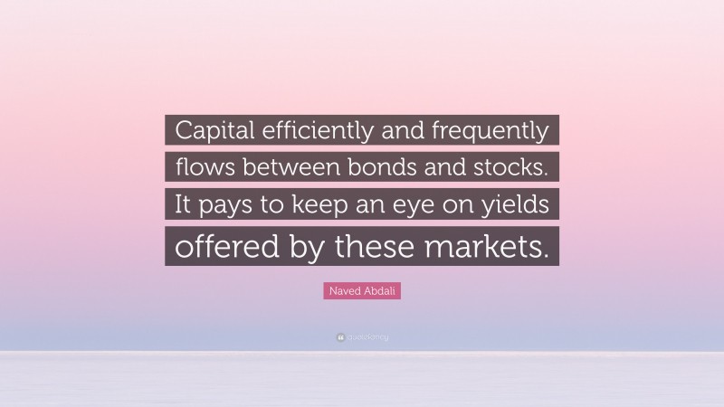 Naved Abdali Quote: “Capital efficiently and frequently flows between bonds and stocks. It pays to keep an eye on yields offered by these markets.”