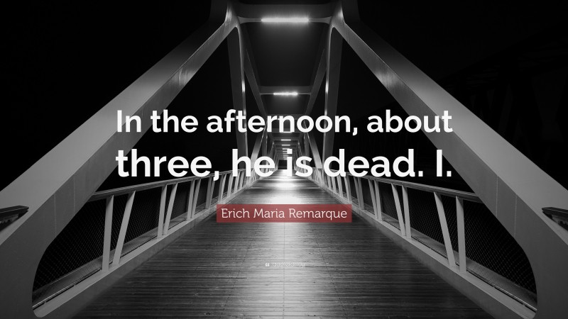 Erich Maria Remarque Quote: “In the afternoon, about three, he is dead. I.”