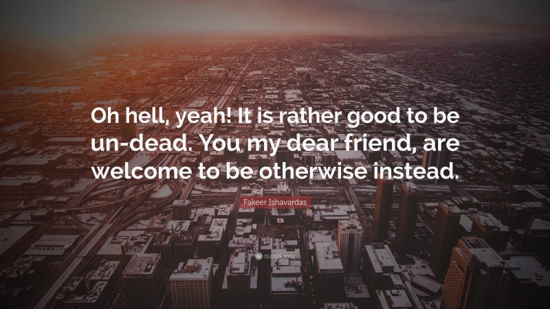 Fakeer Ishavardas Quote: “Oh hell, yeah! It is rather good to be un-dead. You my dear friend, are welcome to be otherwise instead.”