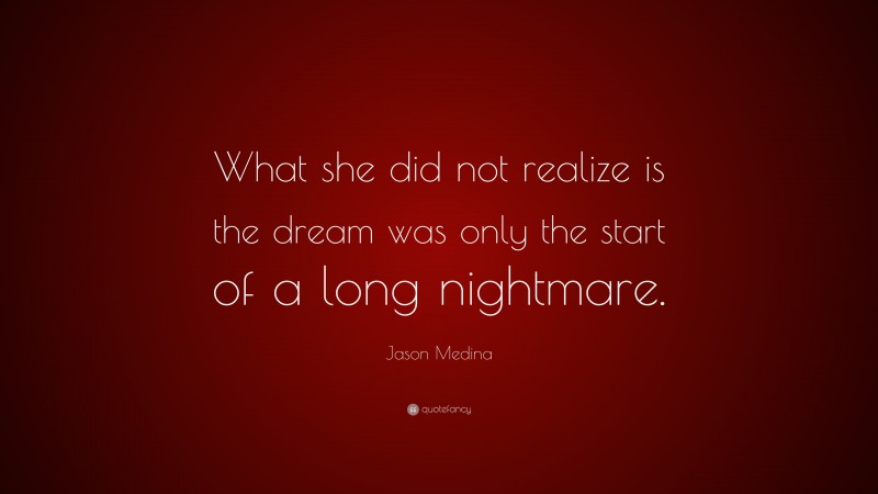 Jason Medina Quote: “What she did not realize is the dream was only the start of a long nightmare.”