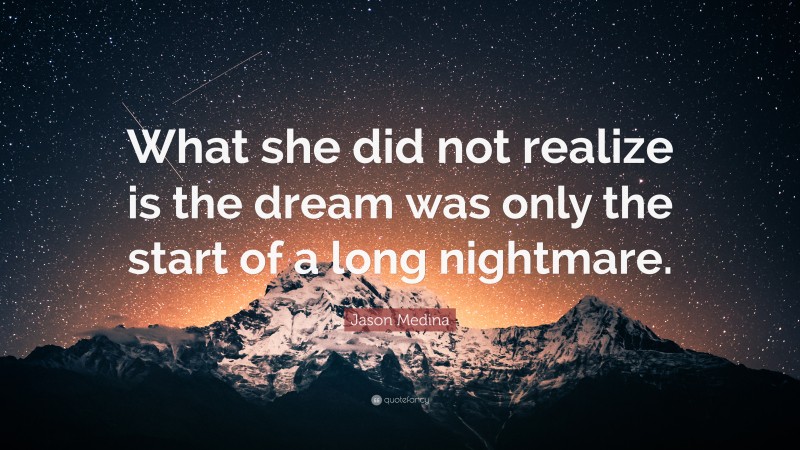 Jason Medina Quote: “What she did not realize is the dream was only the start of a long nightmare.”