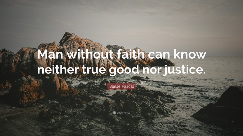 Blaise Pascal Quote: “Man without faith can know neither true good nor justice.”
